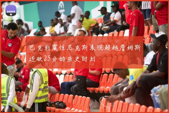 巴克利震惊尼克斯表现超越詹姆斯连砍25分的历史时刻