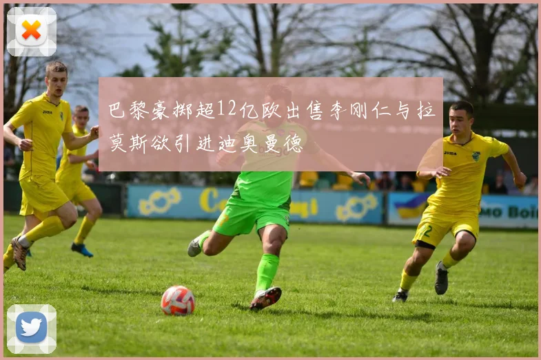 巴黎豪掷超12亿欧出售李刚仁与拉莫斯欲引进迪奥曼德