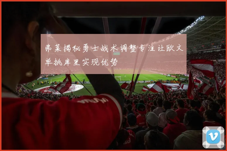 弗莱揭秘勇士战术调整专注让欧文单挑库里实现优势