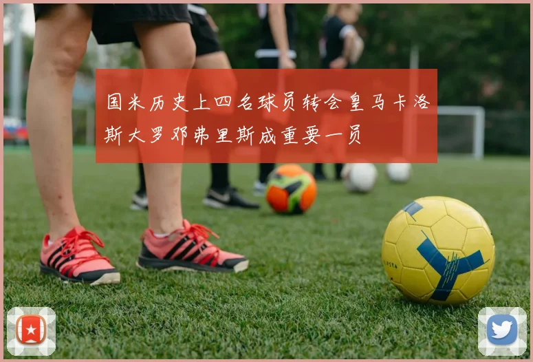 国米历史上四名球员转会皇马卡洛斯大罗邓弗里斯成重要一员