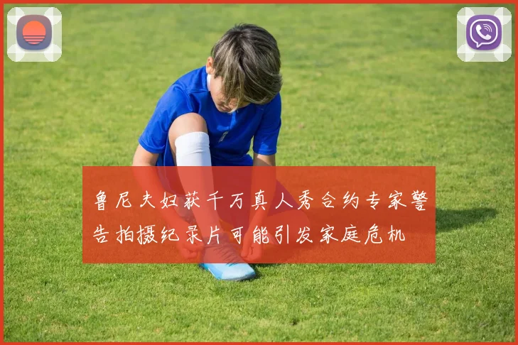 鲁尼夫妇获千万真人秀合约专家警告拍摄纪录片可能引发家庭危机