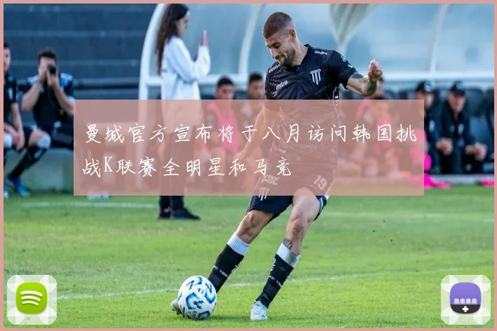 曼城官方宣布将于八月访问韩国挑战K联赛全明星和马竞