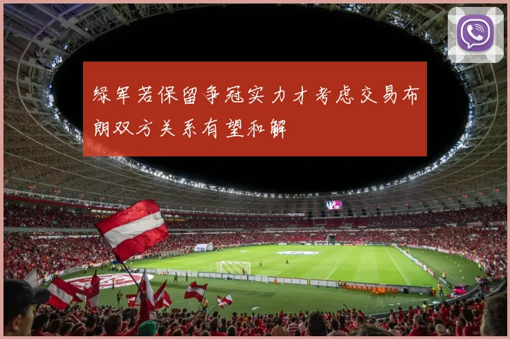 绿军若保留争冠实力才考虑交易布朗双方关系有望和解