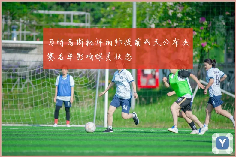 马特乌斯批评纳帅提前两天公布决赛名单影响球员状态